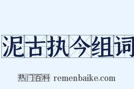 泥古执今组词是什么意思的图片